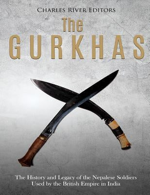 The Gurkhas: The History and Legacy of the Nepalese Soldiers Used by the British Empire in India Paperback Createspace Independent Publishing Platform