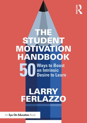 The Student Motivation Handbook: 50 Ways to Boost an Intrinsic Desire to Learn by Ferlazzo, Larry