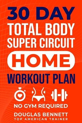 30 DAY Total Body Super Circuit Home Workout Plan: No Gym Required by Bennett, Doug