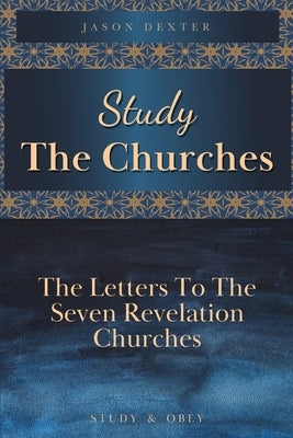 Study The Churches: The Letters To The 7 Revelation Churches Paperback Independently Published