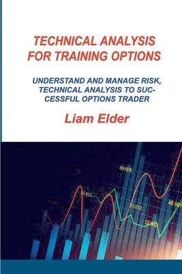 Technical Analysis for Training Options: Understand and Manage Risk, Technical Analysis to Successful Options Trader by Elder, Liam