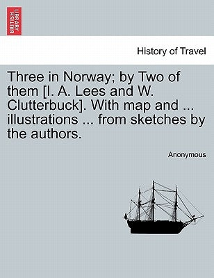 Three in Norway; By Two of Them [I. A. Lees and W. Clutterbuck]. with Map and ... Illustrations ... from Sketches by the Authors. Third Edition. Paperback British Library, Historical Print Editions