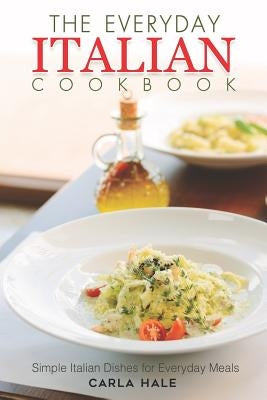 The Everyday Italian Cookbook: Simple Italian Dishes for Everyday Meals by Hale, Carla