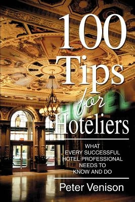 100 Tips for Hoteliers: What Every Successful Hotel Professional Needs to Know and Do by Venison, Peter J.