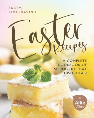 Tasty, Time-Saving Easter Recipes: A Complete Cookbook of Spring Holiday Dish Ideas! Paperback Independently Published