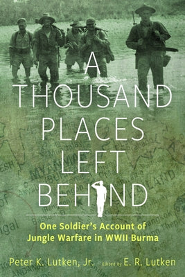 A Thousand Places Left Behind: One Soldier's Account of Jungle Warfare in WWII Burma by Lutken, Peter K.