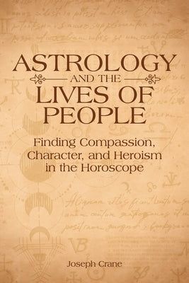 Astrology and the Lives of People: Finding Compassion, Character, and Heroism in the Horoscope by Crane, Joseph