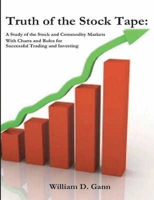 Truth of the Stock Tape: A Study of the Stock and Commodity Markets for Successful Trading and Investing by Gann, William D.