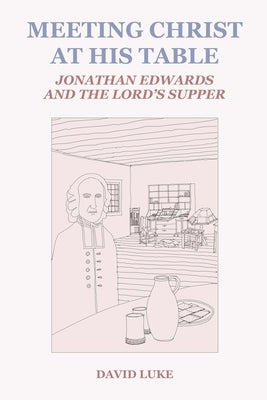 Meeting Christ at his Table: Jonathan Edwards and the Lord's Supper Paperback Jesociety Press
