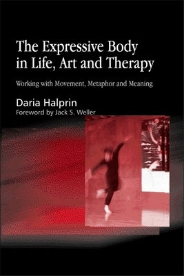 Expressive Body in Life, Art and Therapy: Working with Movement, Metaphor and Meaning by Halprin, Daria