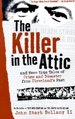 The Killer in the Attic: And More Tales of Crime and Disaster from Cleveland's Past by Bellamy, John