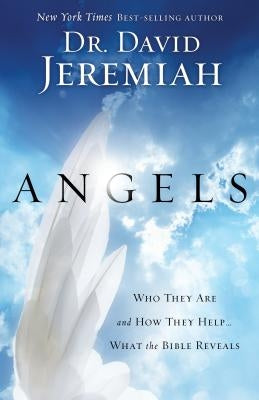 Angels: Who They Are and How They Help...What the Bible Reveals by Jeremiah, David