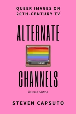 Alternate Channels: Queer Images on 20th-Century TV (revised edition) Paperback Steven Capsuto