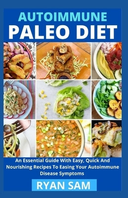 AutoImmune Paleo Diet: An Essential Guide With Easy, Quick And Nourishing Recipes To Easing Your Autoimmune Disease Symptoms by Ryan Sam