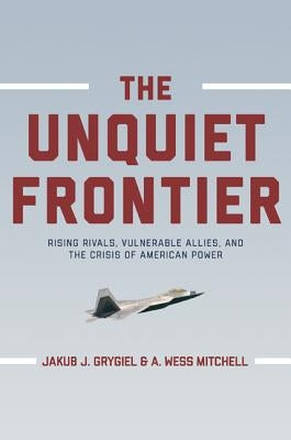 The Unquiet Frontier: Rising Rivals, Vulnerable Allies, and the Crisis of American Power /]cjakub J. Grygiel, A. Wess Mitchell; With a New P Paperback Princeton University Press