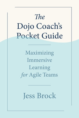 The Dojo Coach's Pocket Guide: Maximizing Immersive Learning for Agile Teams Paperback Berrett-Koehler Publishers