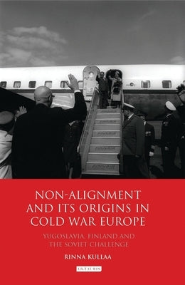 Non-alignment and Its Origins in Cold War Europe: Yugoslavia, Finland and the Soviet Challenge Paperback Bloomsbury Publishing PLC