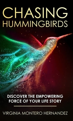 Chasing Hummingbirds: Discover the Empowering Force of Your Life Story by Montero Hernandez, Virginia