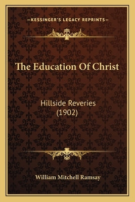 The Education Of Christ: Hillside Reveries (1902) by Ramsay, William Mitchell