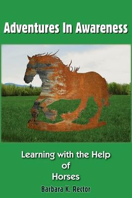 Adventures in Awareness: Learning with the Help of Horses by Rector, Barbara K.