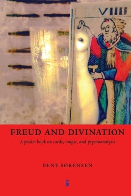Freud and Divination: A pocket book on cards, magic, and psychoanalysis by Sørensen, Bent
