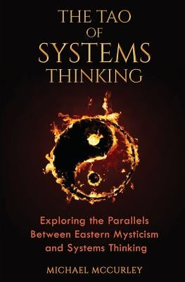 The Tao of Systems Thinking: Exploring the Parallels Between Eastern Mysticism and Systems Thinking by McCurley, Michael