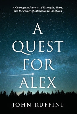 A Quest for Alex: A Courageous Journey of Triumphs, Tears, and the Power of International Adoption by Ruffini, John