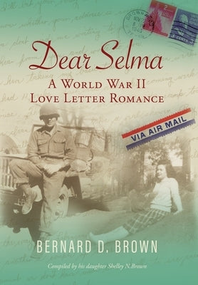 Dear Selma: A World War II Love Letter Romance by Brown, Bernard D.