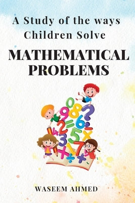 A Study of the Ways Children Solve Mathematical Problems by Ahmed, Waseem
