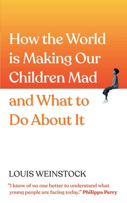 How the World Is Making Our Children Mad and What to Do about It: A Field Guide to Raising Empowered Children and Growing a More Beautiful World by Weinstock, Louis