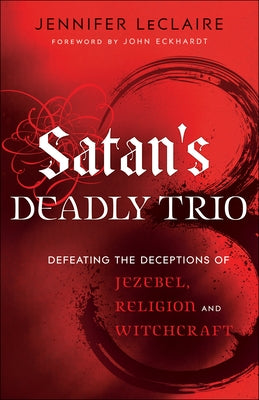 Satan's Deadly Trio: Defeating the Deceptions of Jezebel, Religion and Witchcraft by LeClaire, Jennifer