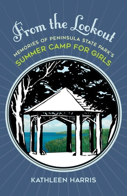 From the Lookout: Memories of Peninsula State Park's Summer Camp for Girls by Harris, Kathleen