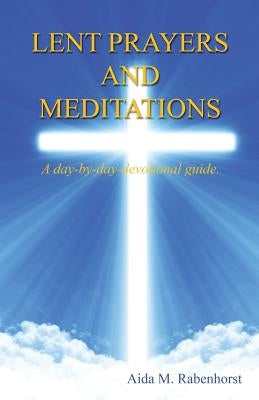 Lent Prayers and Meditations - A Day-By-Day-Devotional Guide. Paperback E-Booktime, LLC