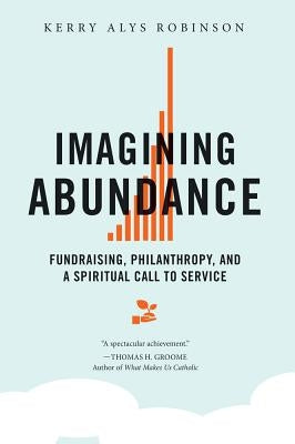 Imagining Abundance: Fundraising, Philanthropy, and a Spiritual Call to Service Liturgical Press