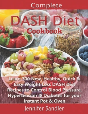 Complete DASH Diet Cookbook: Learn 700 New, Healthy, Quick & Easy Weight Loss DASH Diet Recipes to Control Blood Pressure, Hypertension & Diabetes Paperback Independently Published