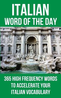 Italian Word of the Day: 365 High Frequency Words to Accelerate Your Italian Vocabulary by Word of the Day