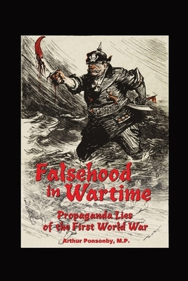 Falsehood in Wartime.: Propaganda Lies of the First World War. by Ponsonby, Arthur