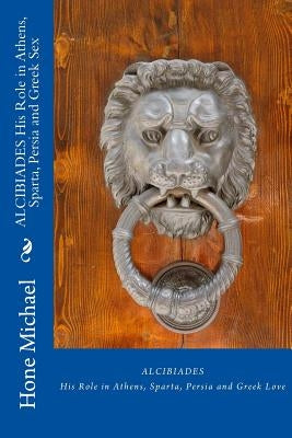 ALCIBIADES His Role in Athens, Sparta, Persia and Greek Sex Paperback Createspace Independent Publishing Platform