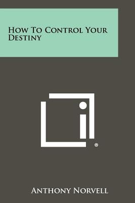 How To Control Your Destiny Paperback Literary Licensing, LLC