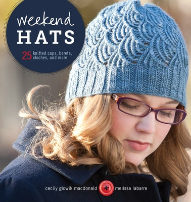 Weekend Hats: 25 Knitted Caps, Berets, Cloches, and More by MacDonald, Cecily