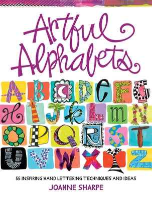 Artful Alphabets: 55 Inspiring Hand Lettering Techniques and Ideas by Sharpe, Joanne