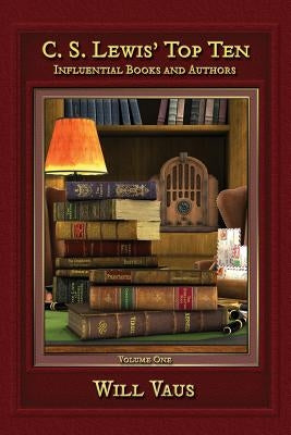 C.S. Lewis' Top Ten: Influential Books and Authors, Volume One by Vaus, Will