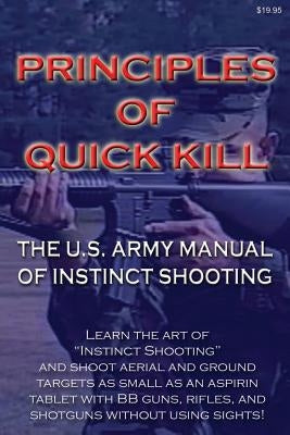 Principles of Quick Kill - The U.S. Army Manual of Instinct Shooting: Learn to accurately shoot targets as small as an aspirin tablet with a BB gun wi Paperback Createspace Independent Publishing Platform