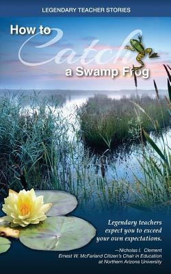 Legendary Teacher Stories: How To Catch A Swamp Frog Paperback Nicholas I. Clement