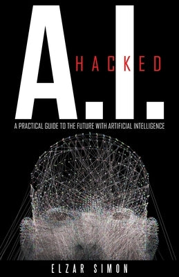 A.I. Hacked: A Practical Guide to the Future with Artificial Intelligence Paperback Archway Publishing