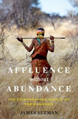 Affluence Without Abundance: What We Can Learn from the World's Most Successful Civilisation by Suzman, James