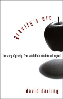 Gravity's Arc: The Story of Gravity from Aristotle to Einstein and Beyond by Darling, David