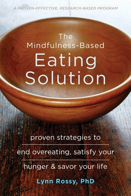 The Mindfulness-Based Eating Solution: Proven Strategies to End Overeating, Satisfy Your Hunger, and Savor Your Life by Rossy, Lynn