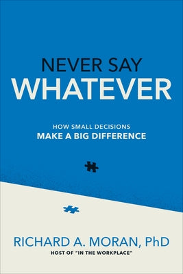 Never Say Whatever: How Small Decisions Make a Big Difference by Moran, Richard