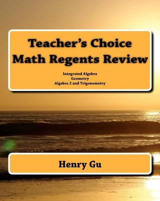 Teacher's Choice Math Regents Review: Integrated Algebra, Geometry, Algebra 2 and Trigonometry Paperback Createspace Independent Publishing Platform